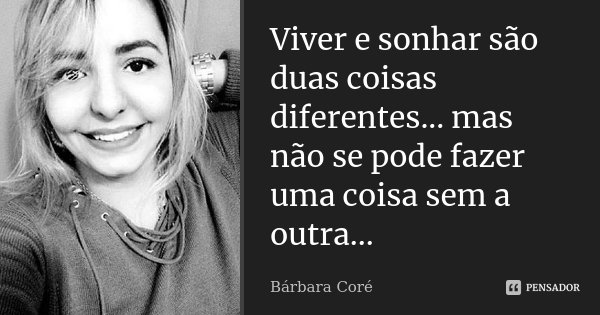 Viver e sonhar são duas coisas diferentes... mas não se pode fazer uma coisa sem a outra...... Frase de Bárbara Coré.