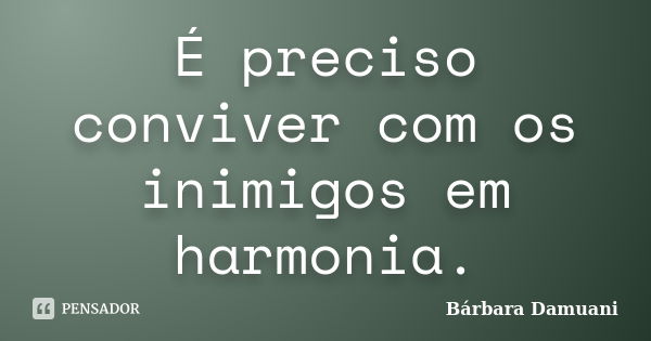 É preciso conviver com os inimigos em harmonia.... Frase de Bárbara Damuani.