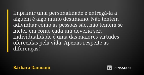 Imprimir uma personalidade e entregá-la a alguém é algo muito desumano. Não tentem adivinhar como as pessoas são, não tentem se meter em como cada um deveria se... Frase de Bárbara Damuani.