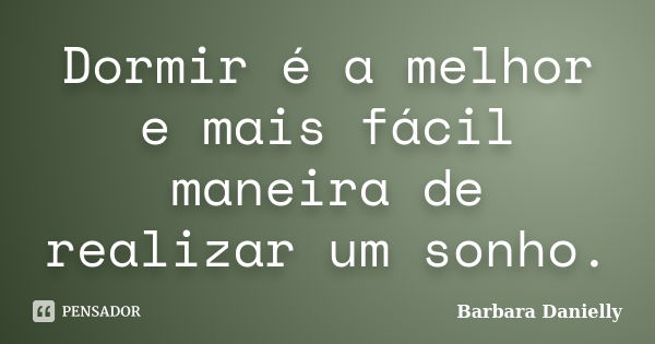 Dormir é a melhor e mais fácil maneira de realizar um sonho.... Frase de Barbara Danielly.