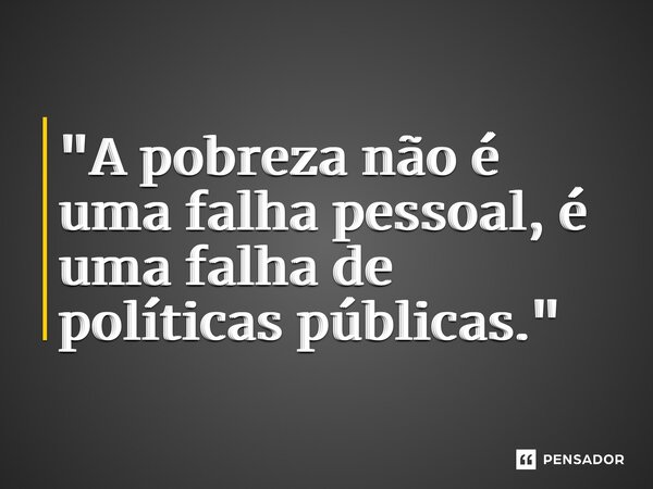 ⁠"A pobreza não é uma falha pessoal, é uma falha de políticas públicas."... Frase de Barbara Ehrenreich.