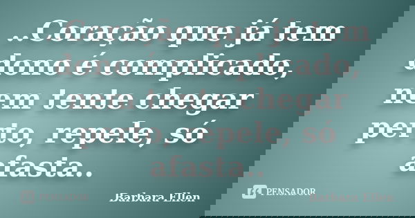 ..Coração que já tem dono é complicado, nem tente chegar perto, repele, só afasta..... Frase de Barbara Ellen.