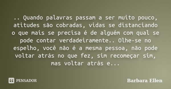 .. Quando palavras passam a ser muito pouco, atitudes são cobradas, vidas se distanciando o que mais se precisa é de alguém com qual se pode contar verdadeirame... Frase de Barbara Ellen.