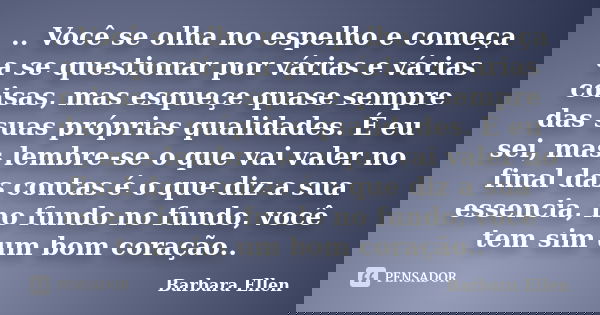.. Você se olha no espelho e começa a se questionar por várias e várias coisas, mas esqueçe quase sempre das suas próprias qualidades. É eu sei, mas lembre-se o... Frase de Barbara Ellen.