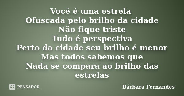 Você é uma estrela Ofuscada pelo brilho da cidade Não fique triste Tudo é perspectiva Perto da cidade seu brilho é menor Mas todos sabemos que Nada se compara a... Frase de Bárbara Fernandes.