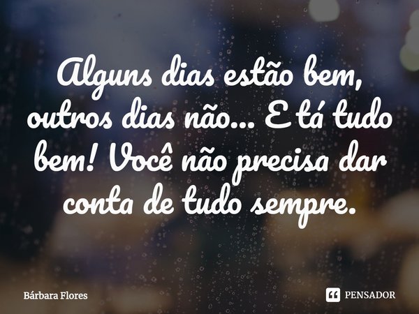 ⁠Alguns dias estão bem, outros dias não... E tá tudo bem! Você não precisa dar conta de tudo sempre.... Frase de Bárbara Flores.