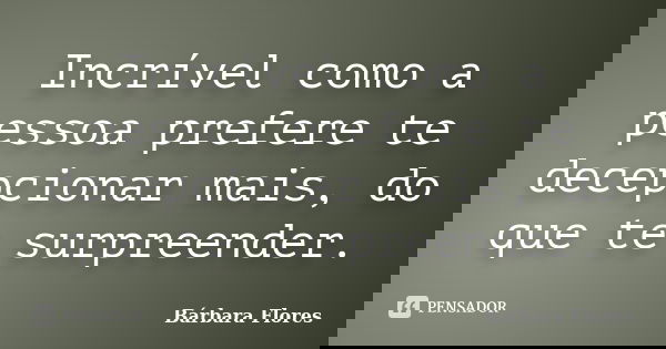 Incrível como a pessoa prefere te decepcionar mais, do que te surpreender.... Frase de Bárbara Flores.