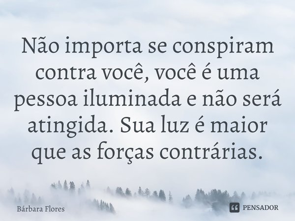 ⁠Não importa se conspiram contra você, você é uma pessoa iluminada e não será atingida. Sua luz é maior que as forças contrárias.... Frase de Bárbara Flores.