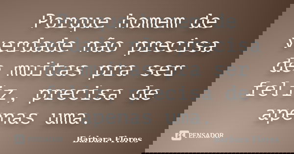 Porque homem de verdade não precisa de muitas pra ser feliz, precisa de apenas uma.... Frase de Bárbara Flores.
