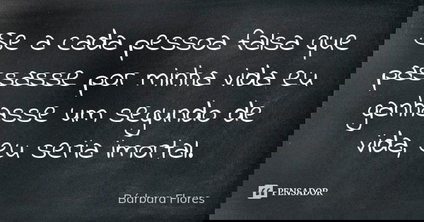 Se a cada pessoa falsa que passasse por minha vida eu ganhasse um segundo de vida, eu seria imortal.... Frase de Bárbara Flores.