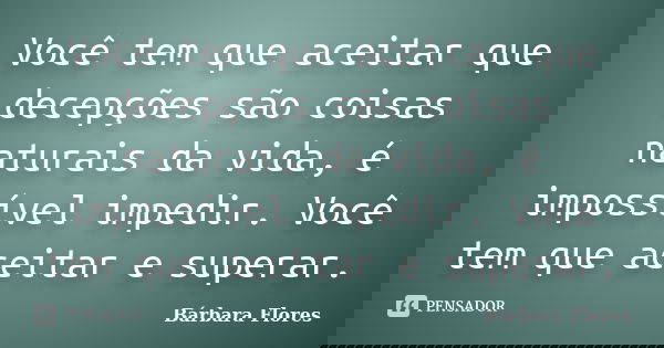 Você tem que aceitar que decepções são coisas naturais da vida, é impossível impedir. Você tem que aceitar e superar.... Frase de Bárbara Flores.