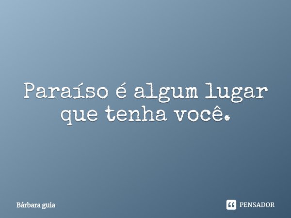 Paraíso é algum lugar que tenha você.⁠... Frase de Bárbara guia.