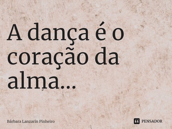 ⁠A dança é o coração da alma...... Frase de Bárbara Lanzarin Pinheiro.