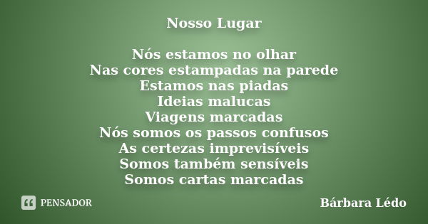 Nosso Lugar Nós estamos no olhar Nas cores estampadas na parede Estamos nas piadas Ideias malucas Viagens marcadas Nós somos os passos confusos As certezas impr... Frase de Bárbara Lédo.