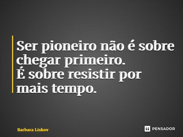 ⁠Ser pioneiro não é sobre chegar primeiro. É sobre resistir por mais tempo.... Frase de Barbara Liskov.