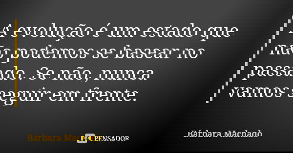 A evolução é um estado que não podemos se basear no passado. Se não, nunca vamos seguir em frente.... Frase de Bárbara Machado.