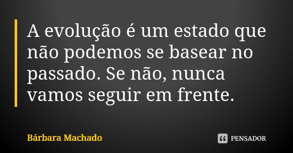 A evolução é um estado que não podemos se basear no passado. Se não, nunca vamos seguir em frente.... Frase de Bárbara Machado.