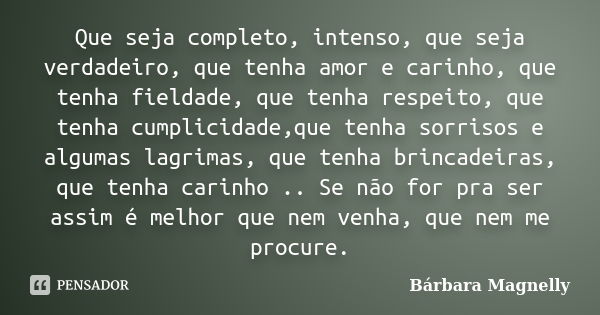 Que seja completo, intenso, que seja verdadeiro, que tenha amor e carinho, que tenha fieldade, que tenha respeito, que tenha cumplicidade,que tenha sorrisos e a... Frase de Bárbara Magnelly.