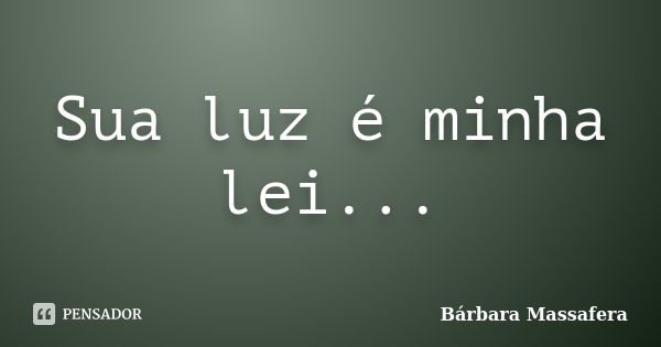 Sua luz é minha lei...... Frase de Bárbara Massafera.