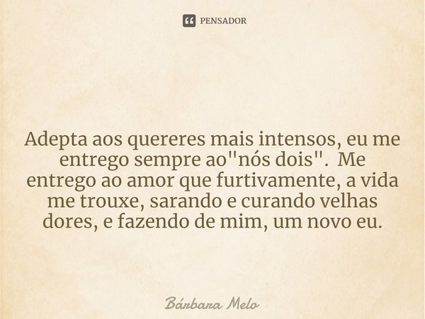 ⁠ Adepta aos quereres mais intensos, eu me entrego sempre ao "nós dois". Me entrego ao amor que furtivamente, a vida me trouxe, sarando e curando velh... Frase de Bárbara Melo.