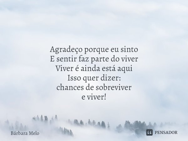 ⁠ Agradeço porque eu sinto
E sentir faz parte do viver
Viver é ainda está aqui
Isso quer dizer:
chances de sobreviver
e viver!... Frase de Bárbara Melo.