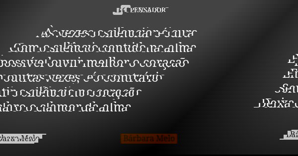 Às vezes o silenciar é cura Com o silêncio contido na alma É possível ouvir melhor o coração Em outras vezes, é o contrário Sentir o silêncio no coração Deixa c... Frase de Bárbara Melo.