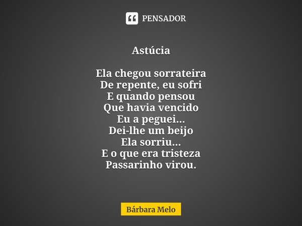 ⁠Astúcia Ela chegou sorrateira
De repente, eu sofri
E quando pensou
Que havia vencido
Eu a peguei...
Dei-lhe um beijo
Ela sorriu...
E o que era tristeza
Passari... Frase de Bárbara Melo.