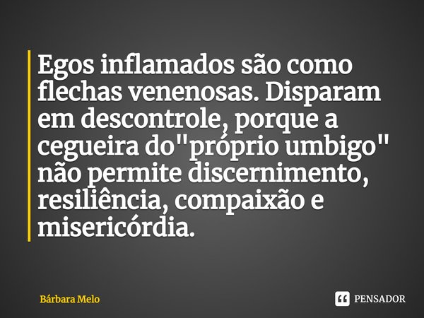 ⁠Egos inflamados são como flechas venenosas. Disparam em descontrole, porque a cegueira do "próprio umbigo" não permite discernimento, resiliência, co... Frase de Bárbara Melo.