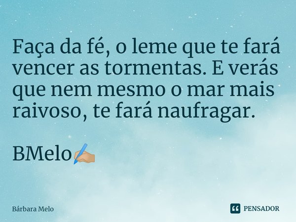 ⁠Faça da fé, o leme que te fará vencer as tormentas. E verás que nem mesmo o mar mais raivoso, te fará naufragar. BMelo✍🏼... Frase de Bárbara Melo.