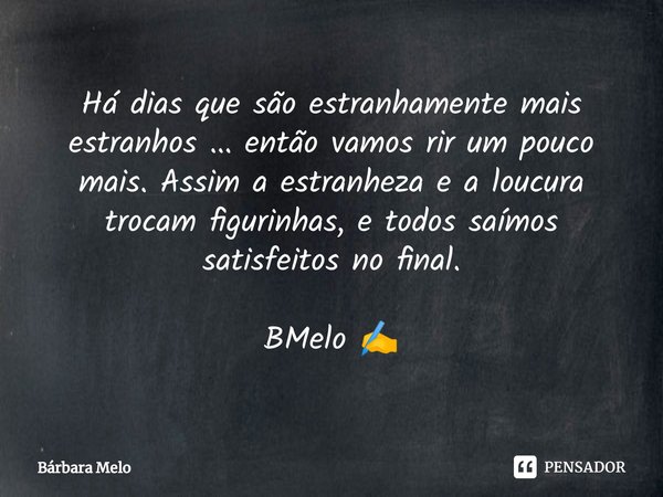 ⁠Há dias que são estranhamente mais estranhos ... então vamos rir um pouco mais. Assim a estranheza e a loucura trocam figurinhas, e todos saímos satisfeitos no... Frase de Bárbara Melo.