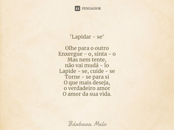 ⁠'Lapidar - se' Olhe para o outro
Enxergue - o, sinta - o
Mas nem tente,
não vai mudá - lo
Lapide - se, cuide - se
Torne - se para si
O que mais deseja,
o verda... Frase de Bárbara Melo.