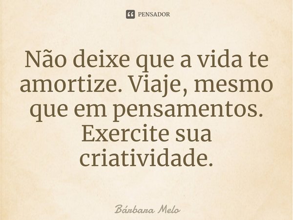 ⁠Não deixe que a vida te amortize. Viaje, mesmo que em pensamentos.
Exercite sua criatividade.... Frase de Bárbara Melo.