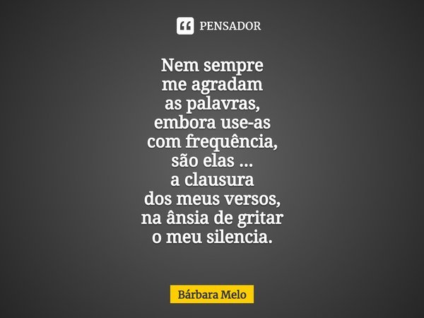 ⁠Nem sempre
me agradam
as palavras,
embora use-as
com frequência,
são elas ...
a clausura
dos meus versos,
na ânsia de gritar
o meu silencia.... Frase de Bárbara Melo.