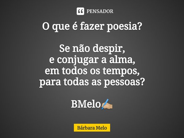 ⁠O que é fazer poesia? Se não despir,
e conjugar a alma,
em todos os tempos,
para todas as pessoas? BMelo✍🏼... Frase de Bárbara Melo.