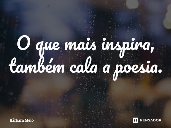 ⁠O que mais inspira, também cala a poesia.... Frase de Bárbara Melo.