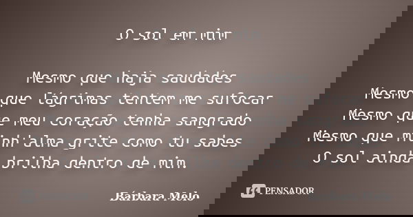 O sol em mim Mesmo que haja saudades Mesmo que lágrimas tentem me sufocar Mesmo que meu coração tenha sangrado Mesmo que minh'alma grite como tu sabes O sol ain... Frase de Bárbara Melo.