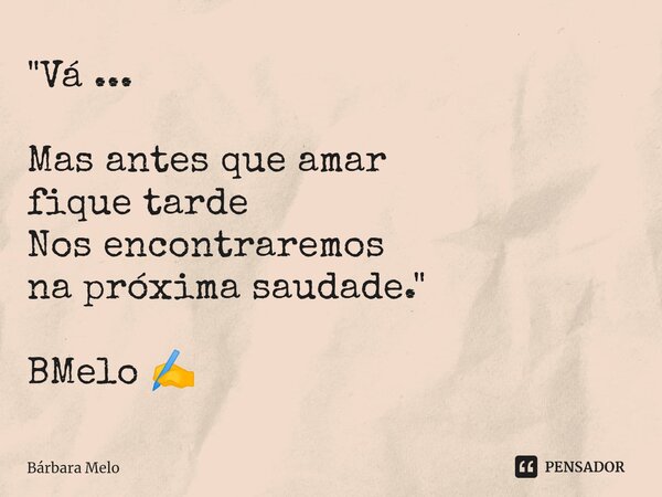 ⁠ "Vá ... Mas antes que amar fique tarde Nos encontraremos na próxima saudade." BMelo ✍️... Frase de Bárbara Melo.