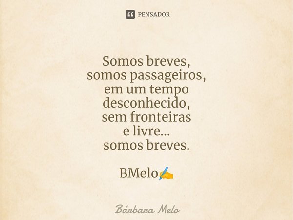⁠⁠Somos breves,
somos passageiros,
em um tempo
desconhecido,
sem fronteiras
e livre...
somos breves. BMelo✍️... Frase de Bárbara Melo.