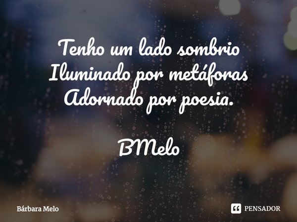 ⁠Tenho um lado sombrio
Iluminado por metáforas
Adornado por poesia. BMelo... Frase de Bárbara Melo.