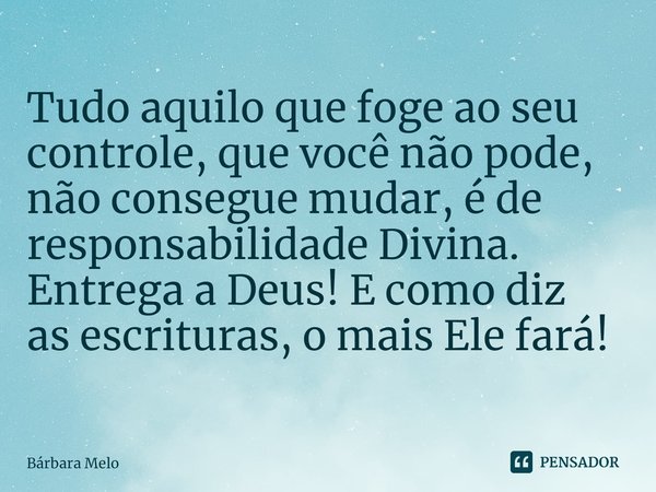 ⁠Tudo aquilo que foge ao seu controle, que você não pode, não consegue mudar, é de responsabilidade Divina. Entrega a Deus! E como diz
as escrituras, o mais Ele... Frase de Bárbara Melo.