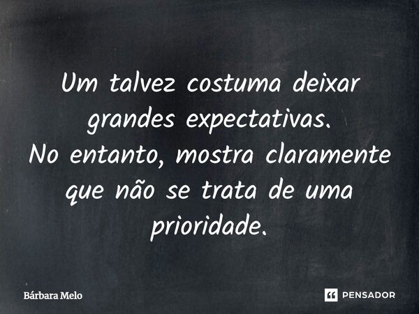 ⁠Um talvez costuma deixar grandes expectativas. No entanto, mostra claramente que não se trata de uma prioridade.... Frase de Bárbara Melo.