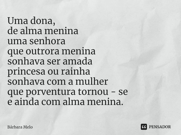 ⁠Uma dona, de alma menina uma senhora que outrora menina sonhava ser amada princesa ou rainha sonhava com a mulher que porventura tornou - se e ainda com alma m... Frase de Bárbara Melo.