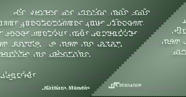 As vezes as coisa não são como gostaríamos que fossem. Por esse motivo não acredite nem em sorte, e nem no azar, acredite no destino. Legi4o... Frase de Bárbara Mendes.