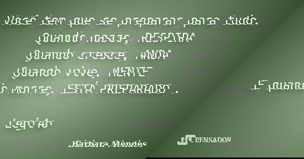Você tem que se preparar para tudo. Quando nasce, RESPIRA Quando cresce, ANDA Quando vive, MENTE E quando morre, ESTÁ PREPARADO . Legi4o... Frase de Bárbara Mendes.