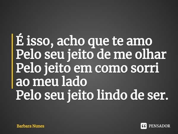 ⁠É isso, acho que te amo
Pelo seu jeito de me olhar
Pelo jeito em como sorri ao meu lado
Pelo seu jeito lindo de ser.... Frase de Barbara Nunes.