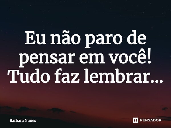 ⁠Eu não paro de pensar em você! Tudo faz lembrar...... Frase de Barbara Nunes.