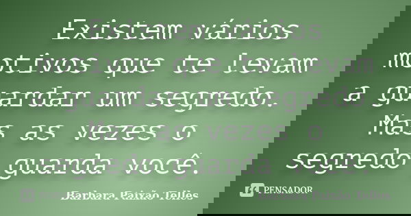 Existem vários motivos que te levam a guardar um segredo. Mas as vezes o segredo guarda você.... Frase de Barbara Paixão Telles.