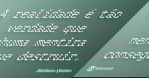 A realidade é tão verdade que nenhuma mentira consegue destruir.... Frase de barbara quinta.