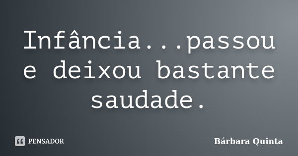 Infância...passou e deixou bastante saudade.... Frase de Bárbara Quinta.