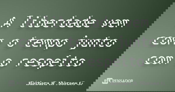 A liberdade vem com o tempo junto com o respeito... Frase de Bárbara R. Moraes G..